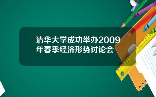 清华大学成功举办2009年春季经济形势讨论会