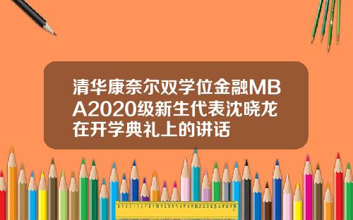清华康奈尔双学位金融MBA2020级新生代表沈晓龙在开学典礼上的讲话
