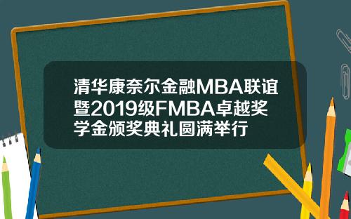 清华康奈尔金融MBA联谊暨2019级FMBA卓越奖学金颁奖典礼圆满举行