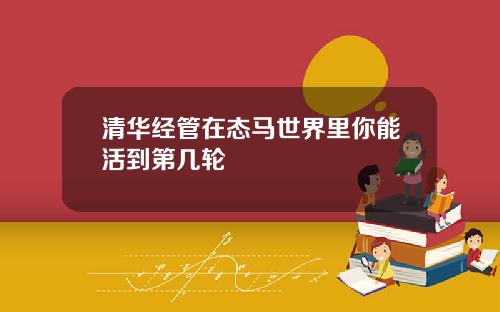 清华经管在态马世界里你能活到第几轮