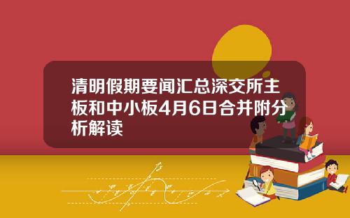 清明假期要闻汇总深交所主板和中小板4月6日合并附分析解读
