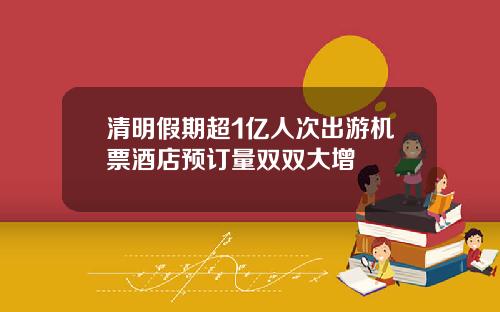 清明假期超1亿人次出游机票酒店预订量双双大增