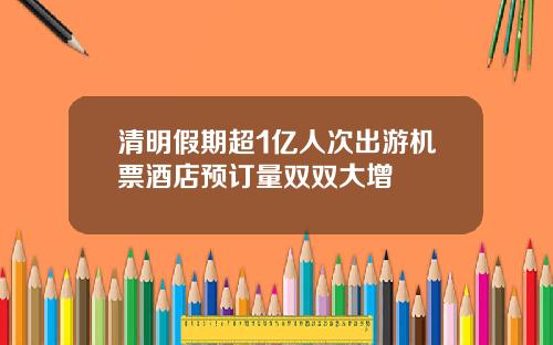 清明假期超1亿人次出游机票酒店预订量双双大增