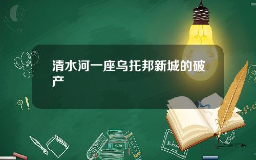 清水河一座乌托邦新城的破产