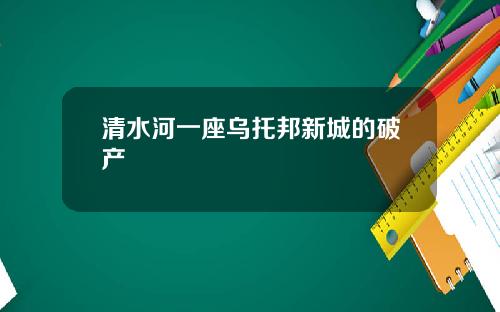 清水河一座乌托邦新城的破产
