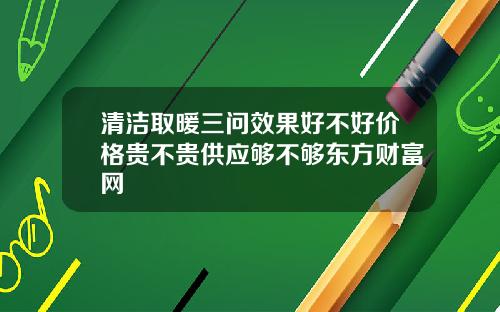 清洁取暖三问效果好不好价格贵不贵供应够不够东方财富网