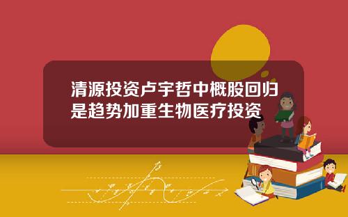 清源投资卢宇哲中概股回归是趋势加重生物医疗投资