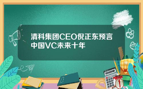 清科集团CEO倪正东预言中国VC未来十年