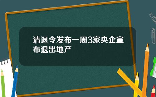 清退令发布一周3家央企宣布退出地产