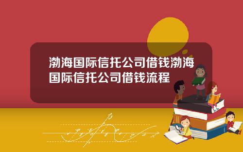 渤海国际信托公司借钱渤海国际信托公司借钱流程