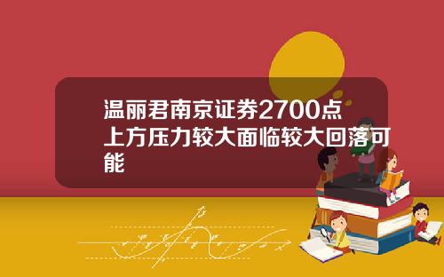 温丽君南京证券2700点上方压力较大面临较大回落可能