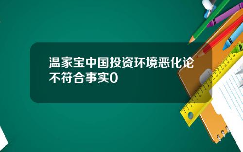 温家宝中国投资环境恶化论不符合事实0