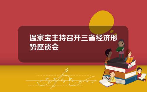 温家宝主持召开三省经济形势座谈会