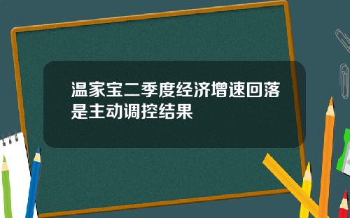 温家宝二季度经济增速回落是主动调控结果