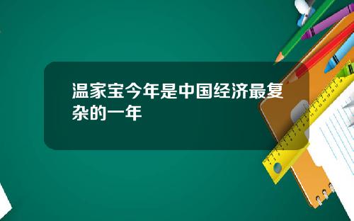 温家宝今年是中国经济最复杂的一年