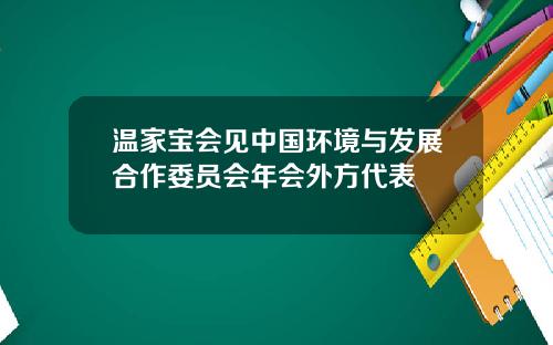 温家宝会见中国环境与发展合作委员会年会外方代表