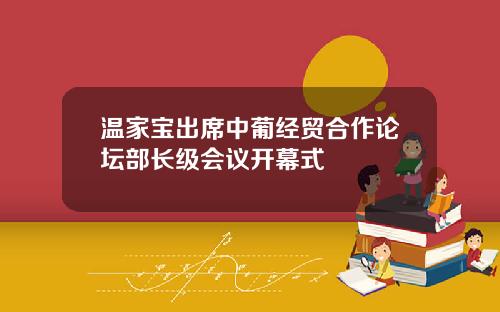 温家宝出席中葡经贸合作论坛部长级会议开幕式