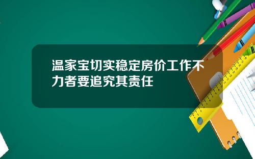 温家宝切实稳定房价工作不力者要追究其责任