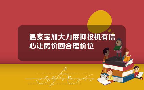 温家宝加大力度抑投机有信心让房价回合理价位