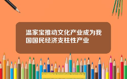 温家宝推动文化产业成为我国国民经济支柱性产业