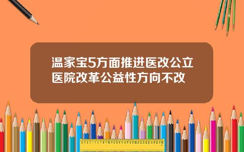 温家宝5方面推进医改公立医院改革公益性方向不改