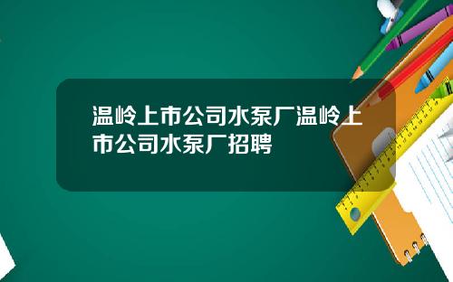 温岭上市公司水泵厂温岭上市公司水泵厂招聘