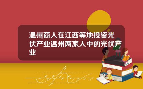 温州商人在江西等地投资光伏产业温州两家人中的光伏产业