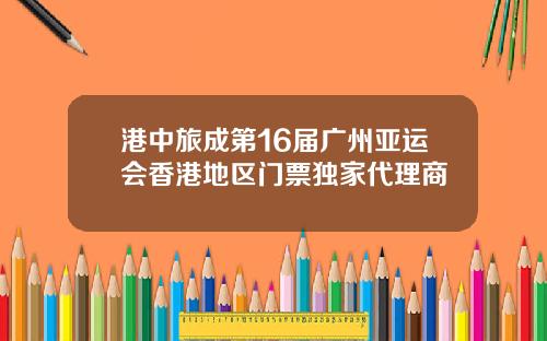 港中旅成第16届广州亚运会香港地区门票独家代理商