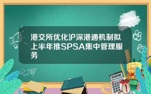 港交所优化沪深港通机制拟上半年推SPSA集中管理服务