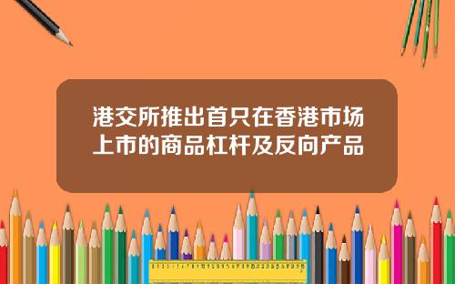 港交所推出首只在香港市场上市的商品杠杆及反向产品