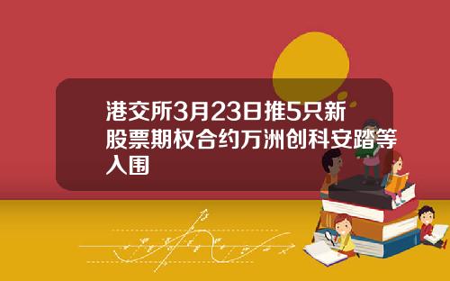 港交所3月23日推5只新股票期权合约万洲创科安踏等入围