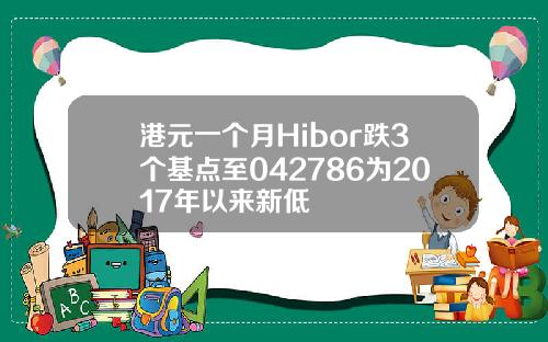 港元一个月Hibor跌3个基点至042786为2017年以来新低