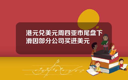 港元兑美元周四亚市尾盘下滑因部分公司买进美元