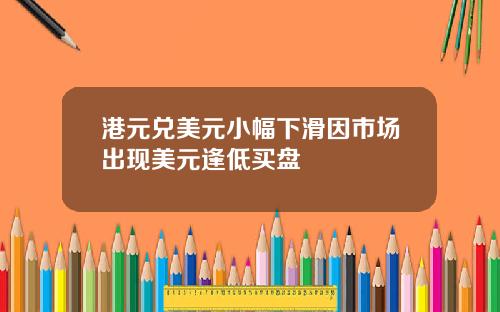 港元兑美元小幅下滑因市场出现美元逢低买盘