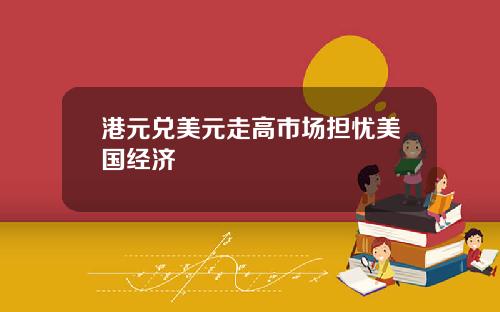 港元兑美元走高市场担忧美国经济
