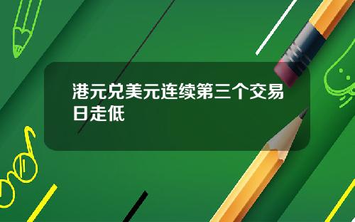 港元兑美元连续第三个交易日走低
