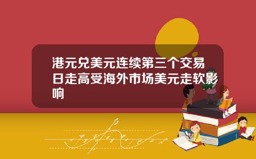 港元兑美元连续第三个交易日走高受海外市场美元走软影响