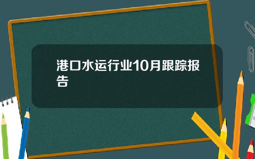 港口水运行业10月跟踪报告