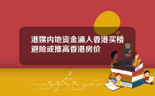 港媒内地资金涌入香港买楼避险或推高香港房价