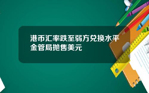 港币汇率跌至弱方兑换水平金管局抛售美元