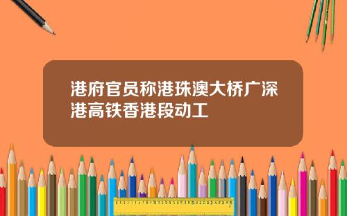 港府官员称港珠澳大桥广深港高铁香港段动工