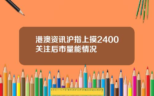 港澳资讯沪指上摸2400关注后市量能情况