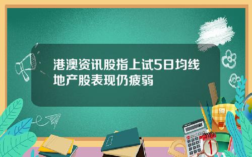 港澳资讯股指上试5日均线地产股表现仍疲弱