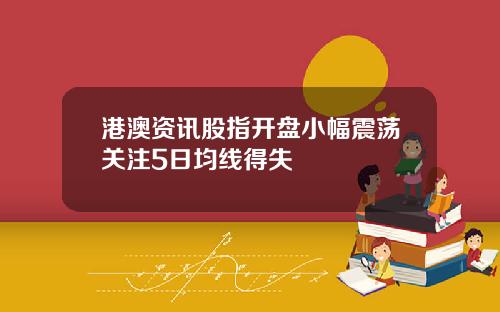 港澳资讯股指开盘小幅震荡关注5日均线得失