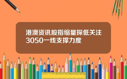 港澳资讯股指缩量探低关注3050一线支撑力度