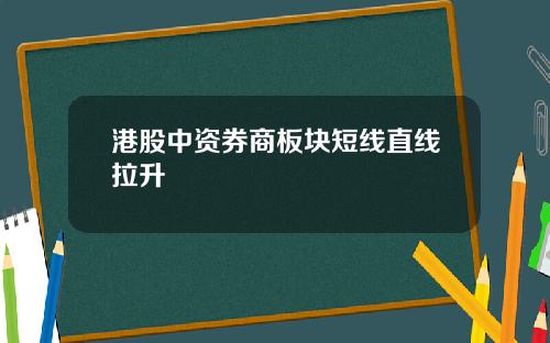 港股中资券商板块短线直线拉升