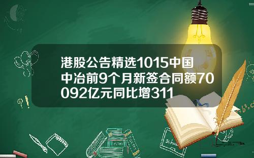 港股公告精选1015中国中冶前9个月新签合同额70092亿元同比增311