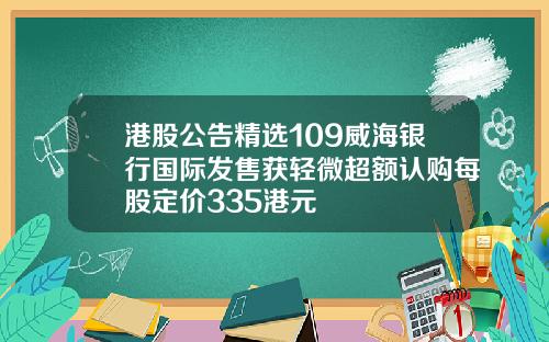 港股公告精选109威海银行国际发售获轻微超额认购每股定价335港元