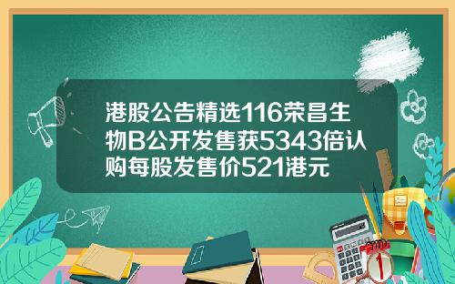 港股公告精选116荣昌生物B公开发售获5343倍认购每股发售价521港元