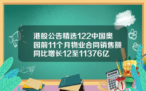 港股公告精选122中国奥园前11个月物业合同销售额同比增长12至11376亿元
